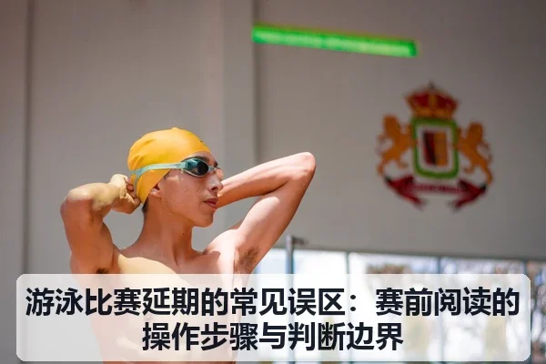 游泳比赛延期的常见误区：赛前阅读的操作步骤与判断边界