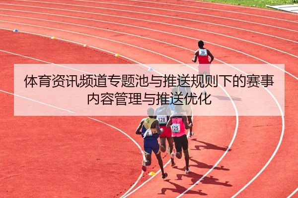 体育资讯频道专题池与推送规则下的赛事内容管理与推送优化